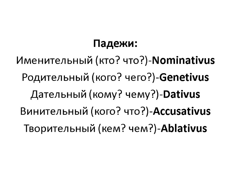 Падежи: Именительный (кто? что?)-Nominativus Родительный (кого? чего?)-Genetivus Дательный (кому? чему?)-Dativus Винительный (кого? что?)-Accusativus Творительный Падежи: Именительный (кто? что?)-Nominativus Родительный (кого? чего?)-Genetivus Дательный (кому? чему?)-Dativus Винительный (кого? что?)-Accusativus Творительный